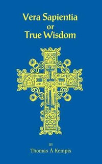 Vera Sapentia or True Wisdom - Thomas a. Kempis