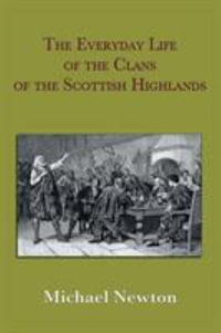 The Everyday Life of the Clans of the Scottish Highlands - Michael Steven Newton