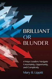 Brilliant or Blunder : 6 Ways Leaders Navigate Uncertainty, Opportunity and Complexity - Mary B Lippitt