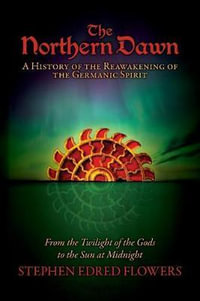 The Northern Dawn : A History of the Reawakening of the Germanic Spirit: From the Twilight of the Gods to the Sun at Midnight - Stephen Edred Flowers