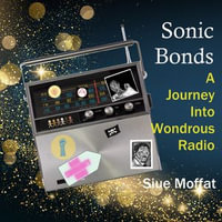 Sonic Bonds : A Journey Into Wondrous Radio - Siue Moffat