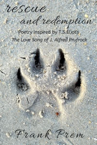 Rescue and Redemption : Poetry inspired by the T. S. Eliot poem 'The Love Song of J. Alfred Prufrock' - Frank Prem