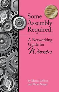 Some Assembly Required : A Networking Guide for Women - Thom P Singer