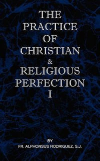 The Practice of Christian and Religious Perfection Vol I - SJ Fr Alphonsus Rodriguez