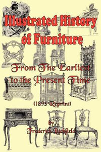 Illustrated History of Furniture : From the Earliest to the Present Time (1893 Reprint) - Frederick Litchfield