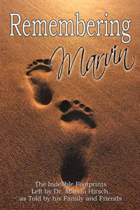 Remembering Marvin : The Indelible Footprints Left by Dr. Marvin Hirsch, as Told by His Family and Friends - Craig I Hirsch