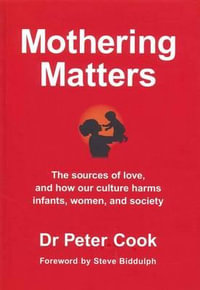 Mothering Matters : The Sources of Love, and How Our Culture Harms Infants, Women, and Society - Peter Cook