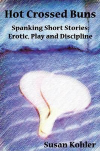 Hot Crossed Buns : Spanking Short Stories: Erotic, Play and Discipline - Susan Kohler