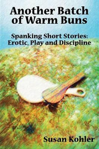 Another Batch of Warm Buns : Spanking short stories: erotic, play and discipline - Susan Kohler