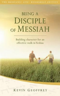 Being a Disciple of Messiah : Building Character for an Effective Walk in Yeshua (The Messianic Life Series / Bookshelf Edition) - Kevin Geoffrey