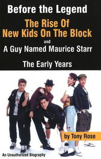 Before the Legend : The Rise of New Kids on the Block... and a Guy Named Maurice Starr: An Unauthorized Biography - Tony Rose