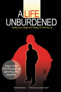 A Life Unburdended : Getting Over Weight and Getting on with My Life - Richard Morris