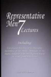 Representative Men : Seven Lectures - Including: Uses of Great Men, Plato or the Philosopher, Swedenborg or the Mystic, Montaigne or the Skeptic, Shakspeare or the Poet, Napoleon Man of the World AND Goethe or the Writer - Ralph Waldo Emerson