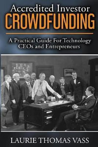 Accredited Investor Crowdfunding : A Practical Guide for Technology Ceos and Entrepreneurs - Laurie Thomas Vass