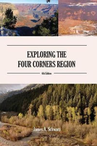 Exploring the Four Corners Region - 7th Edition : A Guide to the Southwestern United States Region of Arizona, Southern Utah, Southern Colorado & Northern New Mexico - James Arthur Schwarz