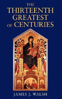 The Thirteenth, Greatest of Centuries - James J. Walsh