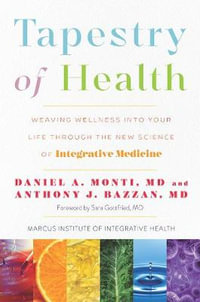 Tapestry of Health : Weaving Wellness into Your Life Through the New Science of Integrative Medicine - Daniel A. Monti