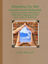 Rebuilding The Wall - Lessons From Nehemiah Grants and Proposal Writing for Faith Based Organizations Study Guide 2014 - Vanessa M. Wilson