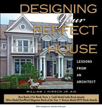 Designing Your Perfect House : Lessons from an Architect - William J. Hirsch Jr. Aia