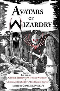 Avatars of Wizardry : Poetry Inspired by George Sterling's A Wine of Wizardry and Clark Ashton Smith's The Hashish-Eater - George Sterling