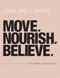 Move, Nourish, Believe : The Fit Woman's Secret Revealed - Lorna Jane Clarkson