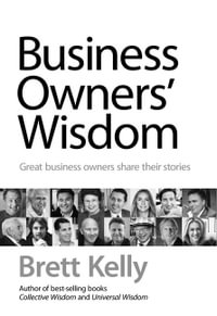 Business Owners' Wisdom : Great Business Owners Speak Their Minds - Brett Kelly