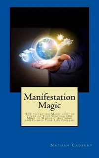 Manifestation Magic : How to Tap the Magic and the Power of Your Subconscious Mind to Manifest Anything and Change Your Life Forever - Nathan Cadbury