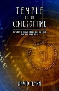 Temple at the Center of Time : Newton's Bible Codex Deciphered and the Year 2012 - David Flynn