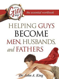 Helping Guys Become Men, Husbands, and Fathers Workbook - Dr John A King