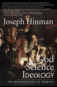 God Science Ideology : examining the role of ideology in the religious-scientific dialogue - Joseph Hinman