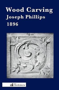 Wood Carving : A Carefully Graduated Educational Course - Joseph Phillips