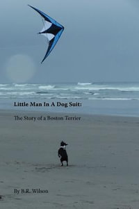 Little Man in a Dog Suit : The Story of a Boston Terrier - B R Wilson