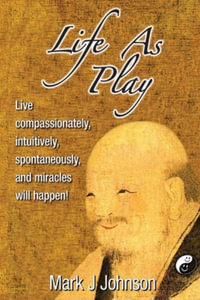 Life As Play : Live compassionately, intuitively, spontaneously, and miracles will happen! - Mark J. Johnson