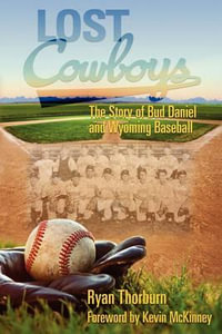 Lost Cowboys : The Story of Bud Daniel and Wyoming Baseball - Ryan John Thorburn