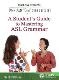 Don't Just Sign... Communicate! : A Student's Guide to Mastering ASL Grammar - Michelle Jay