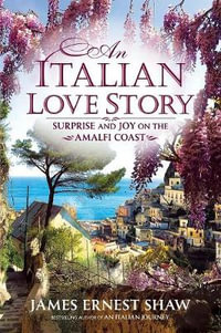 An Italian Love Story : Surprise and Joy on the Amalfi Coast - Jonathan Edward Shaw