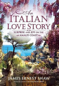 An Italian Love Story : Surprise and Joy on the Amalfi Coast - James Shaw