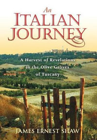 An Italian Journey : A Harvest of Revelations in the Olive Groves of Tuscany - James Ernest Shaw