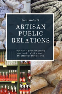 Artisan Public Relations : A practical guide for getting your hand-crafted products the attention they deserve: A practical - Paul Wagner