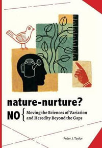 Nature-Nurture? No : Moving the Sciences of Variation and Heredity Beyond the Gaps - Peter John Taylor