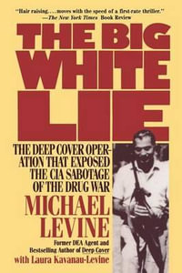 The Big White Lie : The Deep Cover Operation That Exposed the CIA Sabotage of the Drug War - Michael Levine