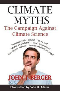 Climate Myths : The Campaign Against Climate Science - John J. Berger