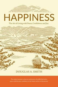 Happiness : The Art of Living with Peace, Confidence and Joy - Douglas A Smith