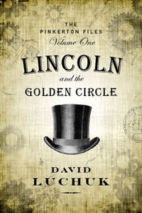 Lincoln and the Golden Circle : The Pinkerton Files, Volume 1 - David Luchuk