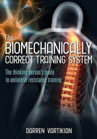 The Biomechanically Correct Training System : The Thinking Person's Guide to Unilateral Resistance Training - Maggy Saldais