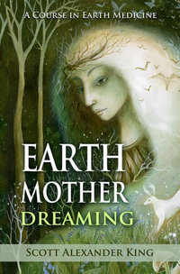 Earth Mother Dreaming - A Course In Earth Medicine, New Edit : A Course in Earth Medicine - Scott Alexander King