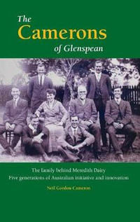 The Camerons of Glenspean : The family behind Meredith Dairy: Five generations of Australian initiative and innovation - Neil Gordon Cameron