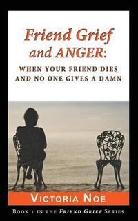 Friend Grief and Anger : When Your Friend Dies and No One Gives a Damn - Victoria Noe