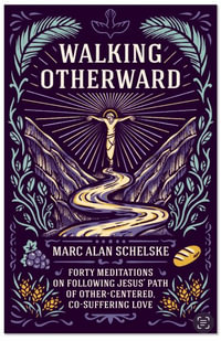 Walking Otherward : Forty Meditations on Following Jesus' Path of Other-centered, Co-suffering Love - Marc Alan Schelske