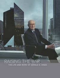 Raising the Bar : The Life and Work of Gerald D. Hines - Mark Seal